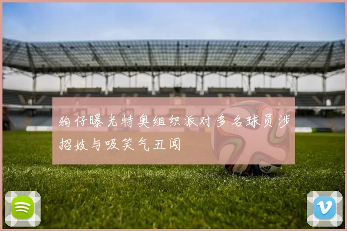 狗仔曝光特奥组织派对多名球员涉招妓与吸笑气丑闻