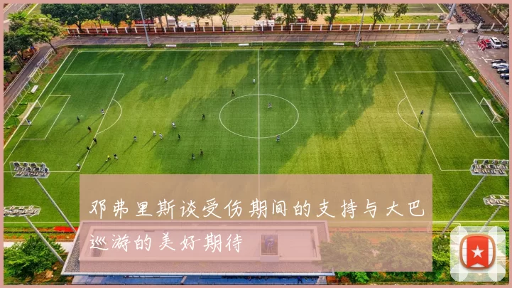 邓弗里斯谈受伤期间的支持与大巴巡游的美好期待