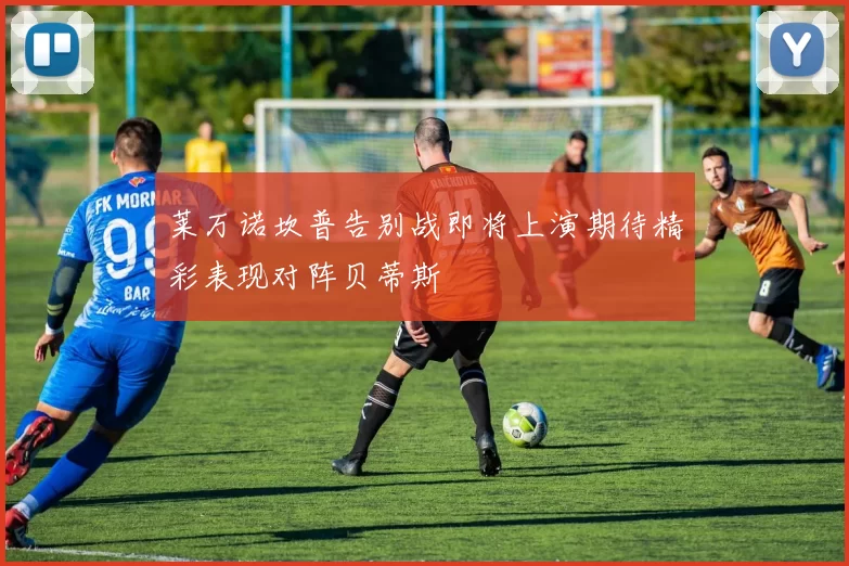 莱万诺坎普告别战即将上演期待精彩表现对阵贝蒂斯