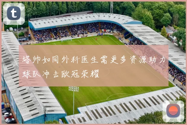 塔帅如同外科医生需更多资源助力球队冲击欧冠荣耀