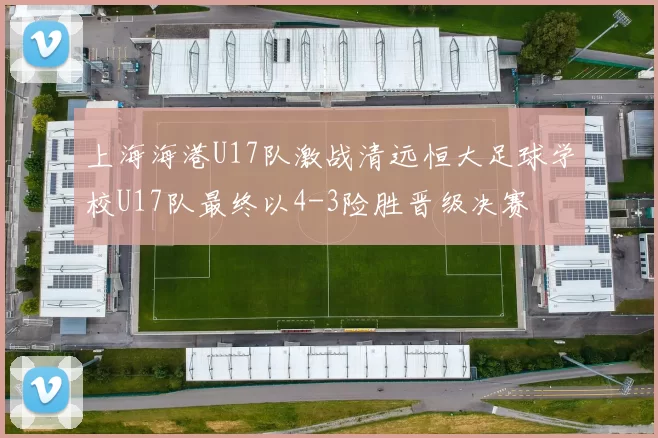 上海海港U17队激战清远恒大足球学校U17队最终以4-3险胜晋级决赛