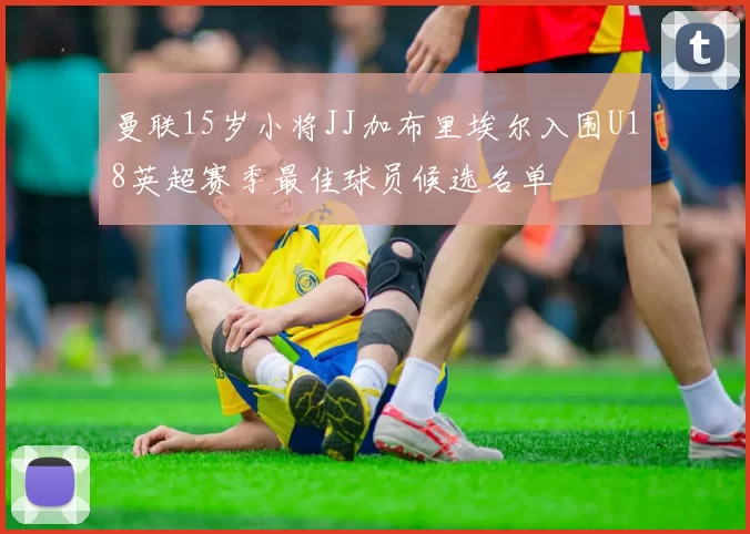 曼联15岁小将JJ加布里埃尔入围U18英超赛季最佳球员候选名单