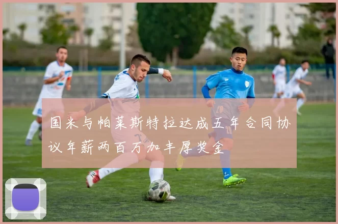 国米与帕莱斯特拉达成五年合同协议年薪两百万加丰厚奖金