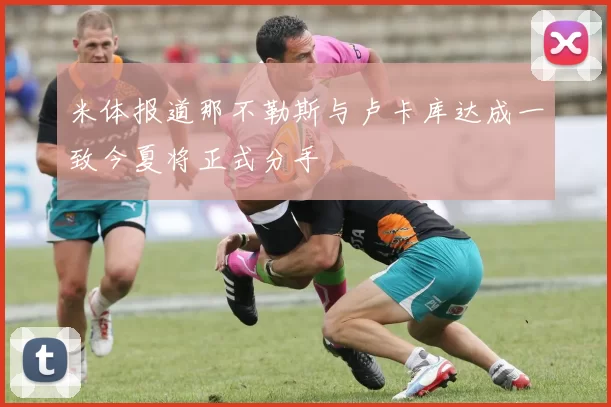 米体报道那不勒斯与卢卡库达成一致今夏将正式分手